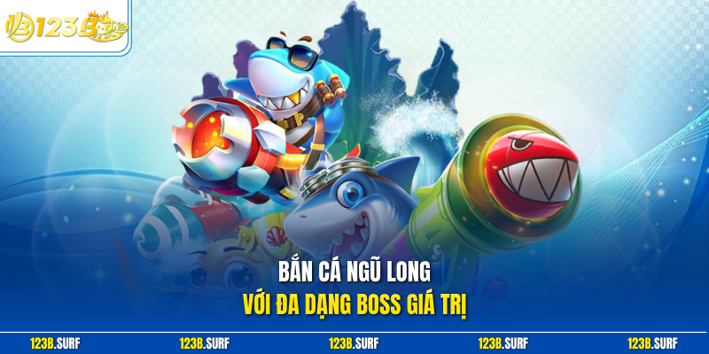 Bắn cá ngũ long với đa dạng Boss giá trị