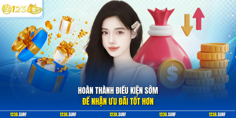 Hoàn thành điều kiện sớm để nhận ưu đãi tốt hơn